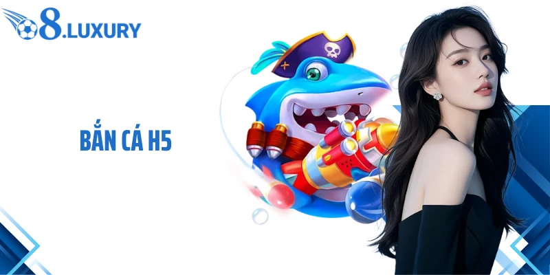 Bắn Cá H5- Tựa Game Săn Thưởng Đẳng Cấp Nhất 2026