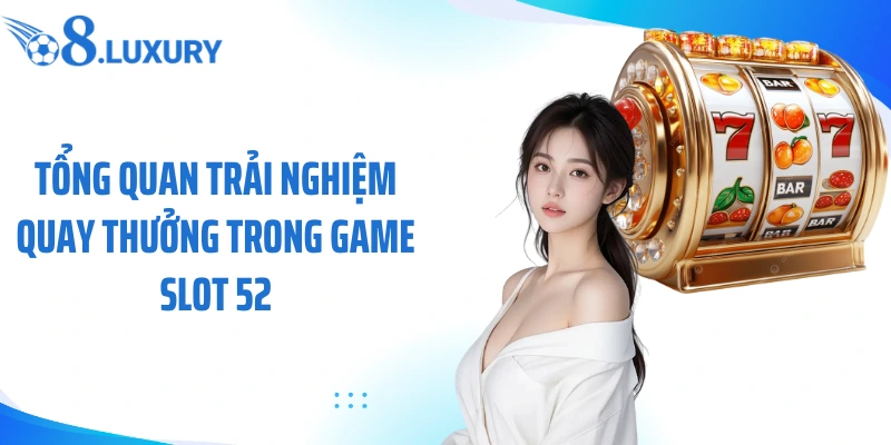 Tổng quan trải nghiệm quay thưởng trong game slot 52